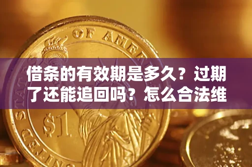 济南借条的有效期是多久？过期了还能追回吗？怎么合法维权？