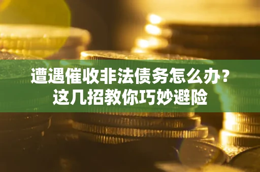 济南遭遇催收非法债务怎么办？这几招教你巧妙避险
