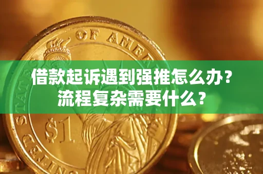 济南借款起诉遇到强推怎么办？流程复杂需要什么？