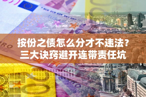 济南按份之债怎么分才不违法？三大诀窍避开连带责任坑
