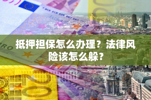 济南抵押担保怎么办理？法律风险该怎么躲？