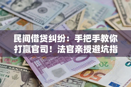 济南民间借贷纠纷：手把手教你打赢官司！法官亲授避坑指南