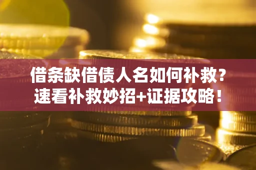 济南借条缺借债人名如何补救？速看补救妙招+证据攻略！