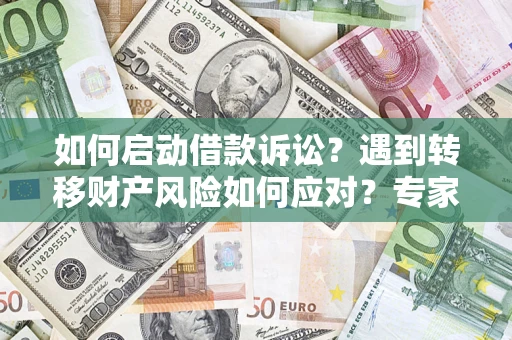 济南如何启动借款诉讼？遇到转移财产风险如何应对？专家解局支招
