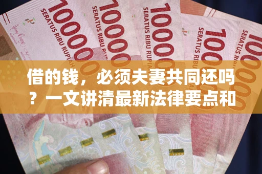 济南借的钱，必须夫妻共同还吗？一文讲清最新法律要点和避坑指南