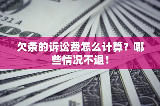 济南欠条的诉讼费怎么计算?哪些情况不退! 济南欠条的诉讼费怎么计算?哪些情况不退!