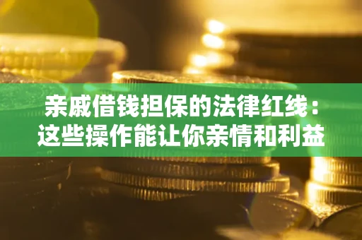 济南亲戚借钱担保的法律红线：这些操作能让你亲情和利益两不误