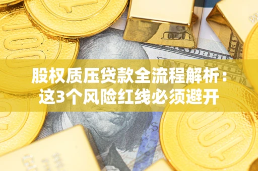 济南股权质压贷款全流程解析：这3个风险红线必须避开