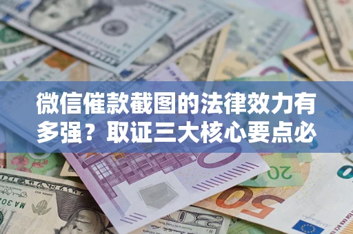 济南微信催款截图的法律效力有多强？取证三大核心要点必须知道！
