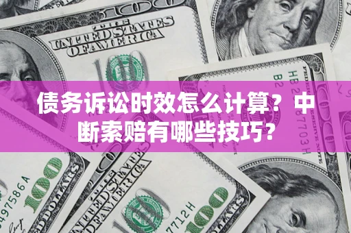 济南债务诉讼时效怎么计算？中断索赔有哪些技巧？