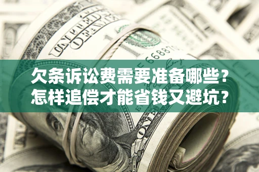 济南欠条诉讼费需要准备哪些？怎样追偿才能省钱又避坑？