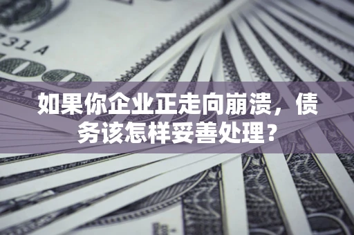 济南如果你企业正走向崩溃，债务该怎样妥善处理？