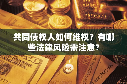 济南共同债权人如何维权？有哪些法律风险需注意？