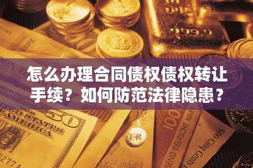 济南怎么办理合同债权债权转让手续？如何防范法律隐患？