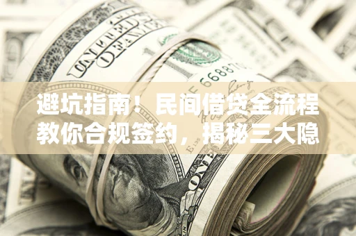 济南避坑指南！民间借贷全流程教你合规签约，揭秘三大隐形陷阱