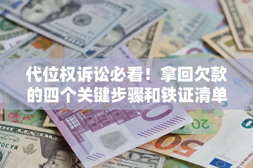 济南代位权诉讼必看!拿回欠款的四个关键步骤和铁证清单 济南代位权诉讼必看!拿回欠款的四个关键步骤和铁证清单