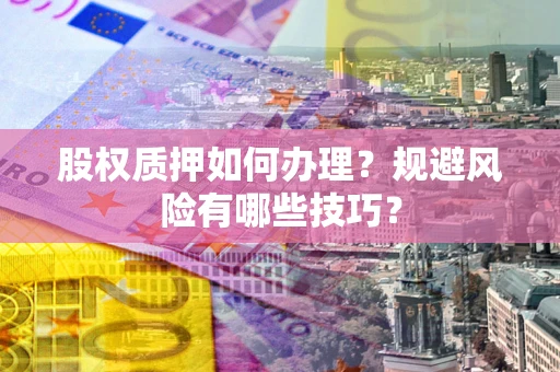 济南股权质押如何办理？规避风险有哪些技巧？