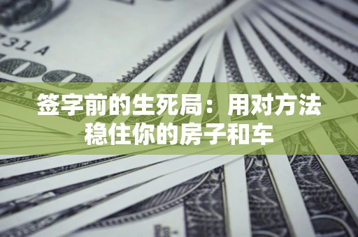 济南签字前的生死局：用对方法稳住你的房子和车