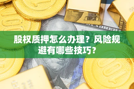 济南股权质押怎么办理？风险规避有哪些技巧？