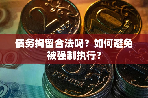 济南债务拘留合法吗？如何避免被强制执行？