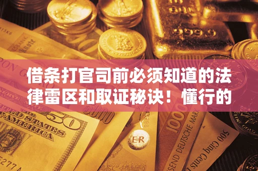 济南借条打官司前必须知道的法律雷区和取证秘诀！懂行的人已经留好这些证据