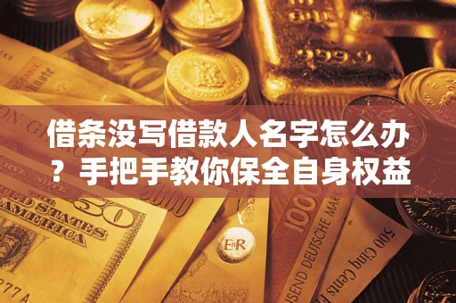 济南借条没写借款人名字怎么办？手把手教你保全自身权益