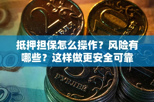 济南抵押担保怎么操作？风险有哪些？这样做更安全可靠
