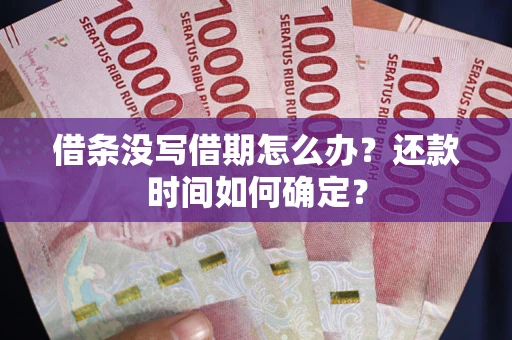 济南借条没写借期怎么办？还款时间如何确定？