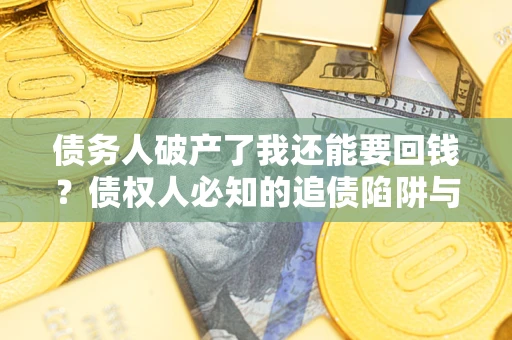 济南债务人破产了我还能要回钱？债权人必知的追债陷阱与破局之道