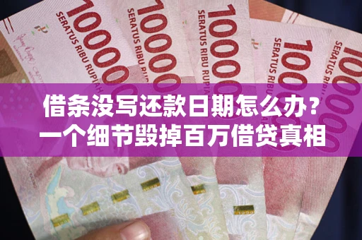 济南借条没写还款日期怎么办？一个细节毁掉百万借贷真相