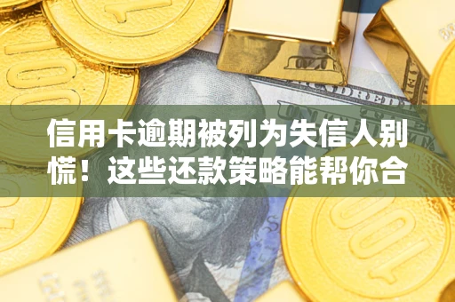 济南信用卡逾期被列为失信人别慌！这些还款策略能帮你合法止损