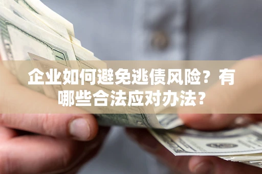 济南企业如何避免逃债风险？有哪些合法应对办法？