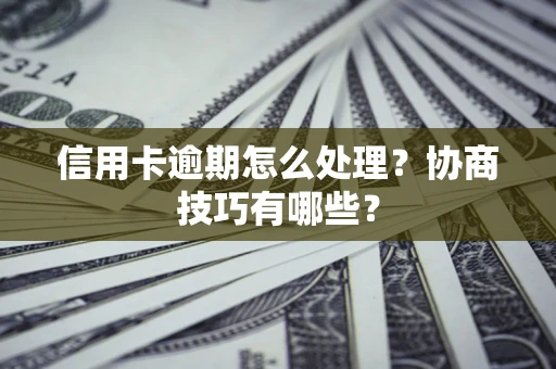 济南信用卡逾期怎么处理？协商技巧有哪些？