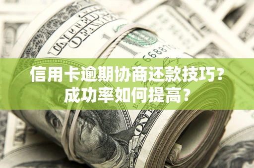 济南信用卡逾期协商还款技巧？成功率如何提高？