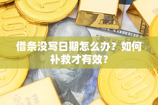 济南借条没写日期怎么办？如何补救才有效？