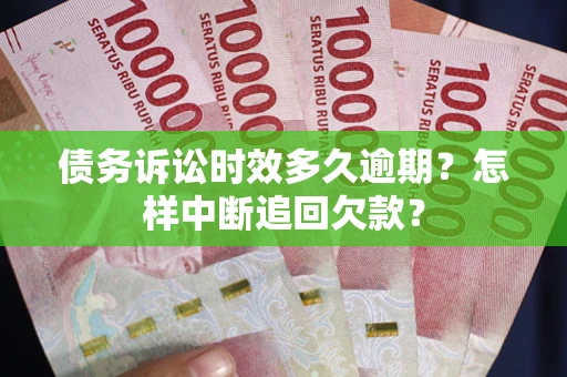 济南债务诉讼时效多久逾期？怎样中断追回欠款？