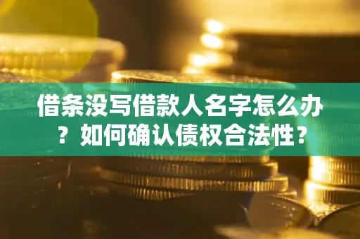 济南借条没写借款人名字怎么办？如何确认债权合法性？