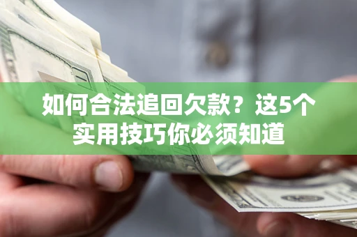 济南如何合法追回欠款？这5个实用技巧你必须知道