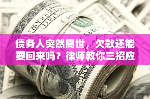 济南债务人突然离世，欠款还能要回来吗？律师教你三招应对