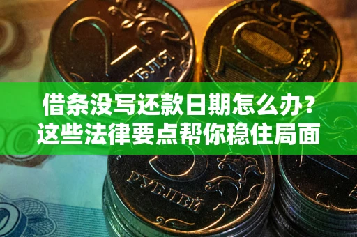 济南借条没写还款日期怎么办？这些法律要点帮你稳住局面
