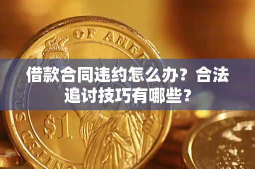 济南借款合同违约怎么办？合法追讨技巧有哪些？