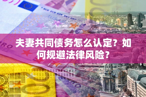 济南夫妻共同债务怎么认定？如何规避法律风险？