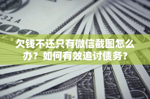 济南欠钱不还只有微信截图怎么办？如何有效追讨债务？