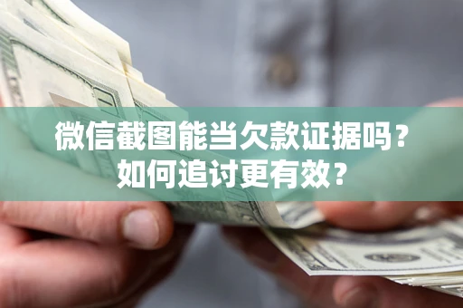 济南微信截图能当欠款证据吗？如何追讨更有效？