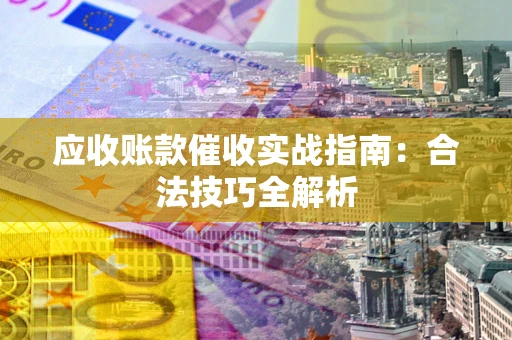 济南应收账款催收实战指南：合法技巧全解析