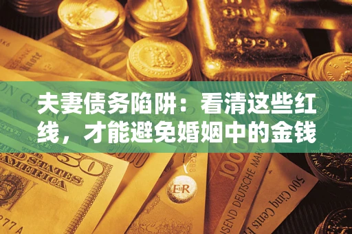 济南夫妻债务陷阱：看清这些红线，才能避免婚姻中的金钱危机