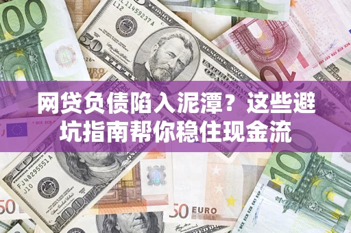 济南网贷负债陷入泥潭？这些避坑指南帮你稳住现金流