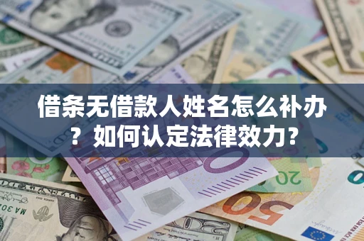 济南借条无借款人姓名怎么补办？如何认定法律效力？