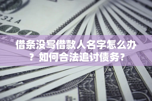 济南借条没写借款人名字怎么办？如何合法追讨债务？