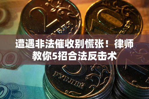 济南遭遇非法催收别慌张！律师教你5招合法反击术